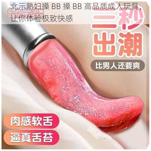 北示熟妇搡 BB 搡 BB 高品质成人玩具，让你体验极致快感