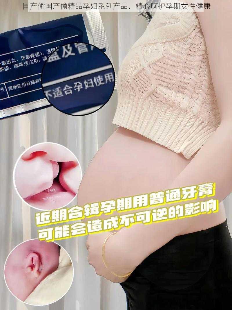 国产偷国产偷精品孕妇系列产品，精心呵护孕期女性健康