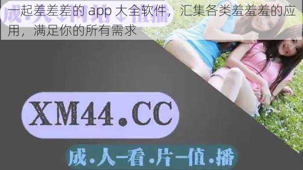 一起差差差的 app 大全软件，汇集各类羞羞羞的应用，满足你的所有需求