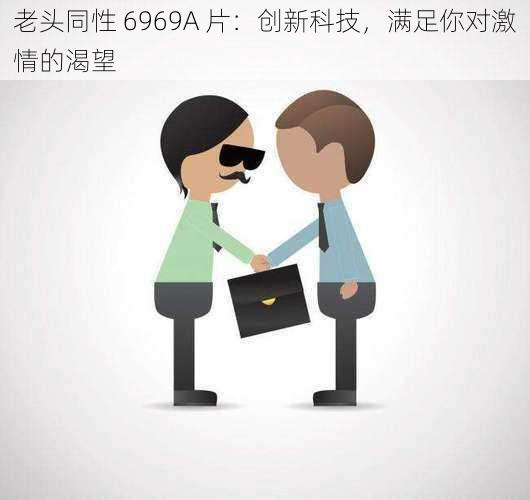 老头同性 6969A 片：创新科技，满足你对激情的渴望