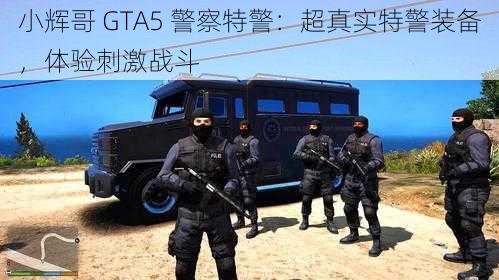 小辉哥 GTA5 警察特警：超真实特警装备，体验刺激战斗