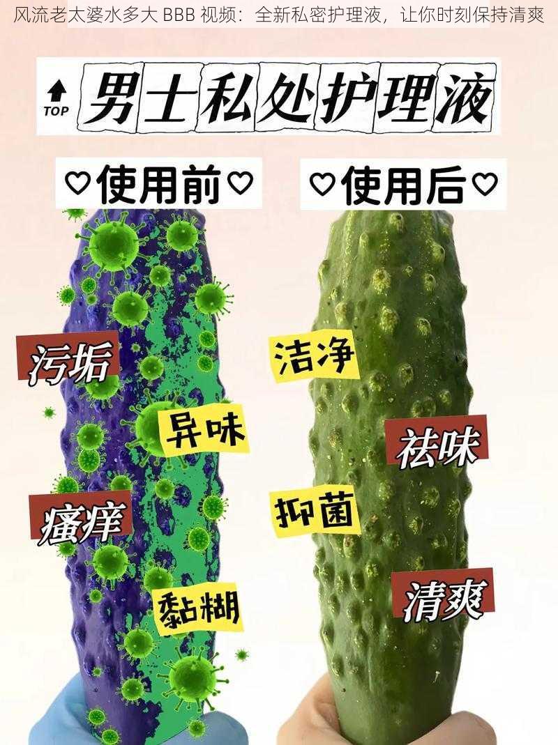 风流老太婆水多大 BBB 视频：全新私密护理液，让你时刻保持清爽