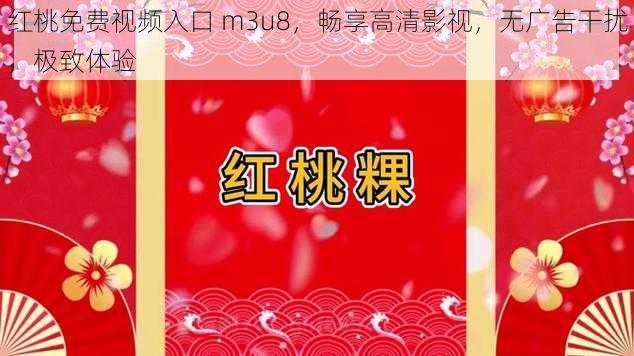 红桃免费视频入口 m3u8，畅享高清影视，无广告干扰，极致体验