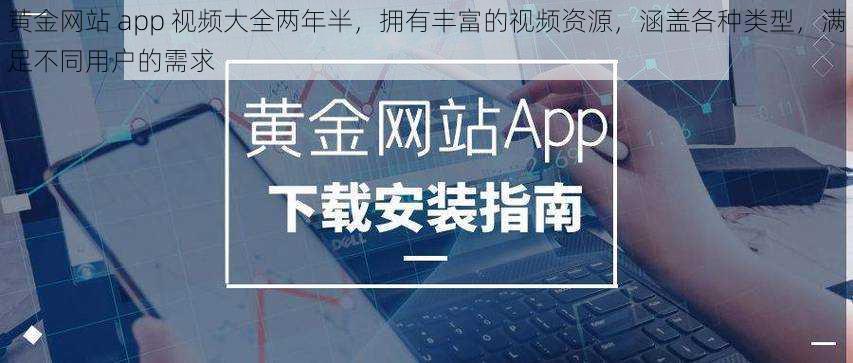 黄金网站 app 视频大全两年半，拥有丰富的视频资源，涵盖各种类型，满足不同用户的需求