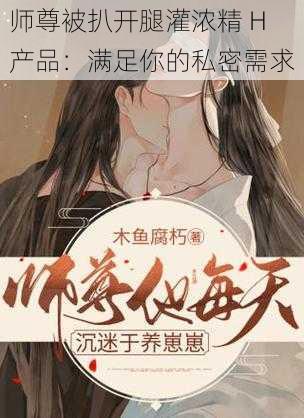 师尊被扒开腿灌浓精 H 产品：满足你的私密需求