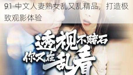 91 中文人妻熟女乱又乱精品，打造极致观影体验