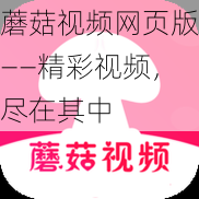 蘑菇视频网页版——精彩视频，尽在其中