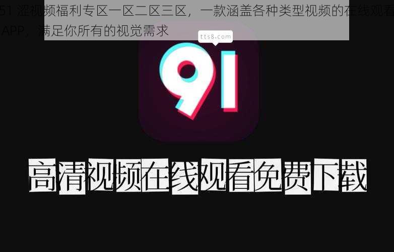 51 涩视频福利专区一区二区三区，一款涵盖各种类型视频的在线观看 APP，满足你所有的视觉需求