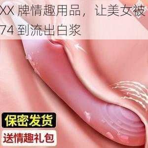 XX 牌情趣用品，让美女被 74 到流出白浆