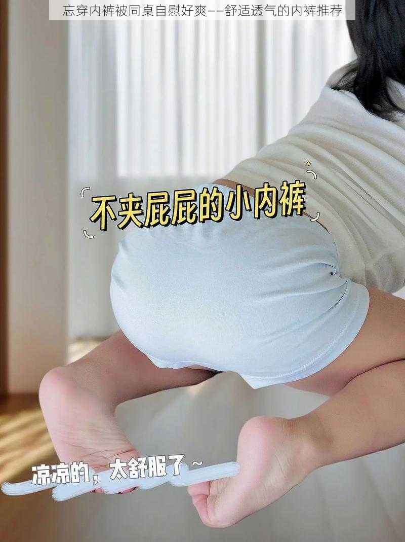 忘穿内裤被同桌自慰好爽——舒适透气的内裤推荐