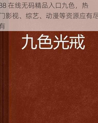 88 在线无码精品入口九色，热门影视、综艺、动漫等资源应有尽有