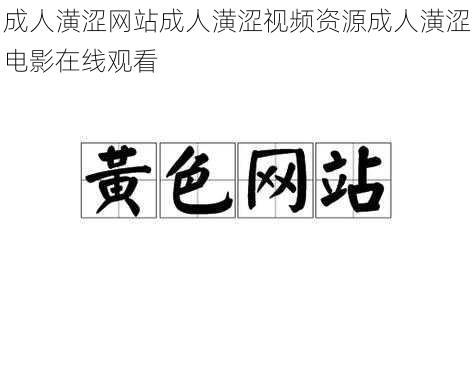 成人潢涩网站成人潢涩视频资源成人潢涩电影在线观看