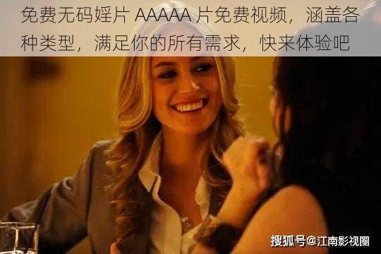 免费无码婬片 AAAAA 片免费视频，涵盖各种类型，满足你的所有需求，快来体验吧