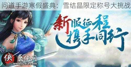 问道手游寒假盛典：雪结晶限定称号大挑战