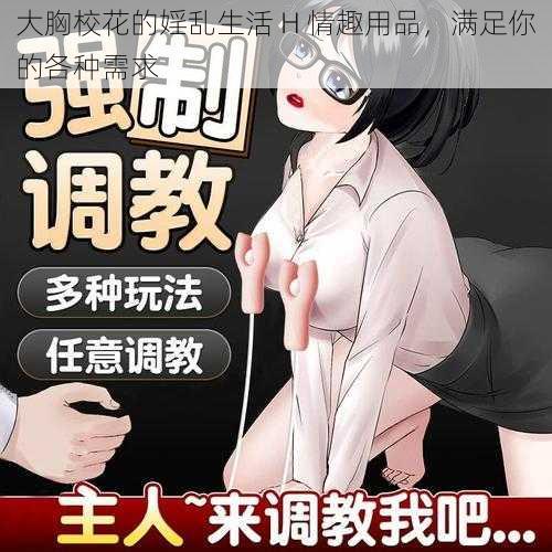 大胸校花的婬乱生活 H 情趣用品，满足你的各种需求