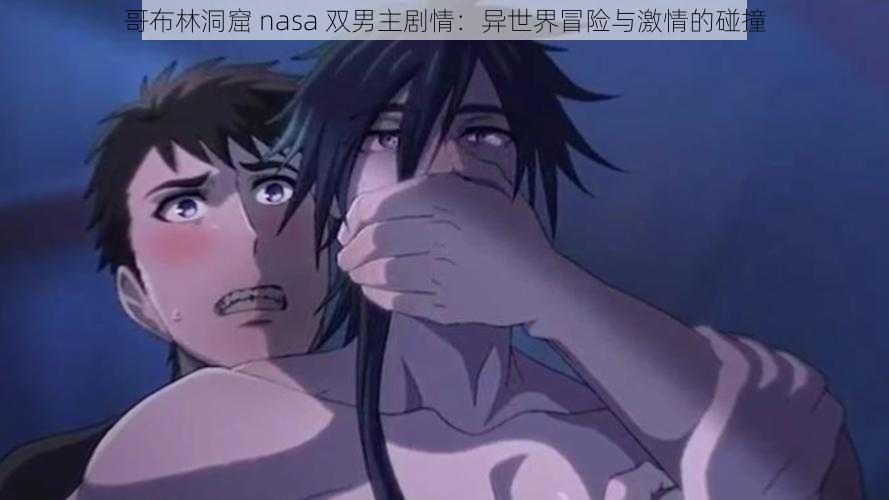 哥布林洞窟 nasa 双男主剧情：异世界冒险与激情的碰撞