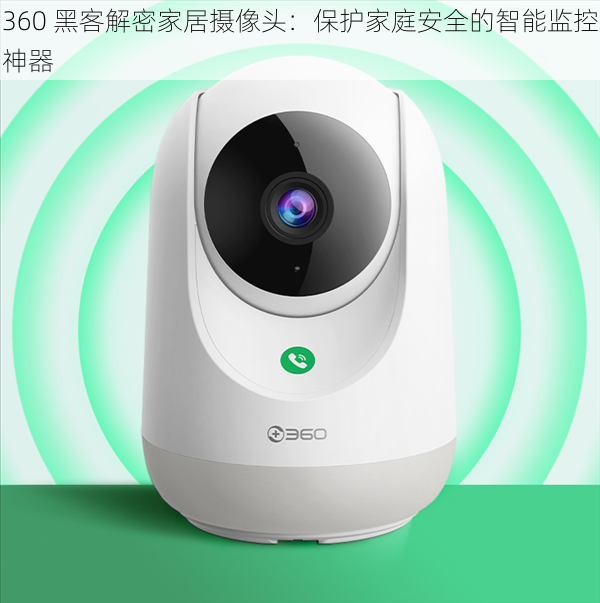 360 黑客解密家居摄像头：保护家庭安全的智能监控神器