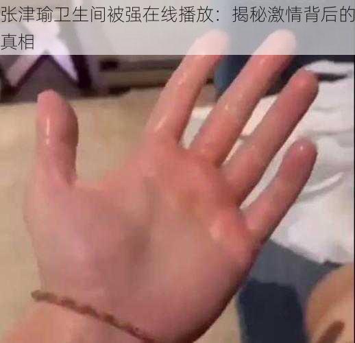 张津瑜卫生间被强在线播放：揭秘激情背后的真相