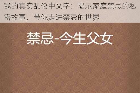 我的真实乱伦中文字：揭示家庭禁忌的私密故事，带你走进禁忌的世界