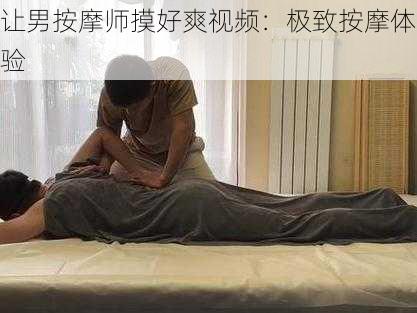 让男按摩师摸好爽视频：极致按摩体验