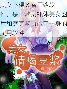 美女下祼 X 磨豆浆软件，是一款集祼体美女图片和磨豆浆功能于一身的实用软件