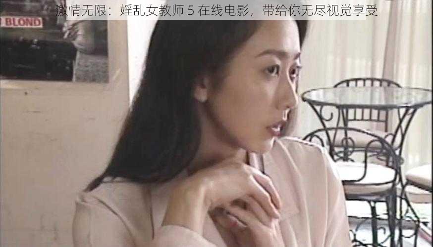 激情无限：婬乱女教师 5 在线电影，带给你无尽视觉享受