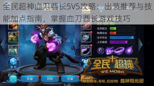 全民超神血刀酋长5V5攻略：出装推荐与技能加点指南，掌握血刀酋长游戏技巧