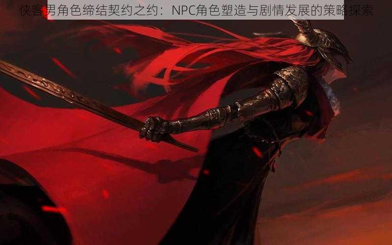 侠客男角色缔结契约之约：NPC角色塑造与剧情发展的策略探索