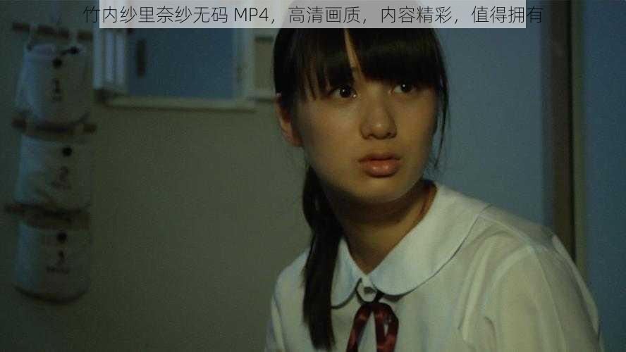 竹内纱里奈纱无码 MP4，高清画质，内容精彩，值得拥有