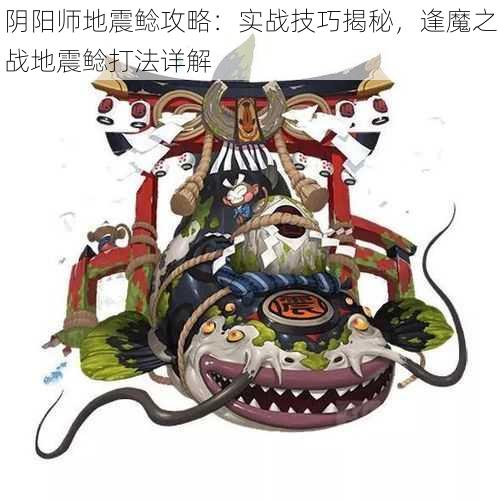 阴阳师地震鲶攻略：实战技巧揭秘，逢魔之战地震鲶打法详解