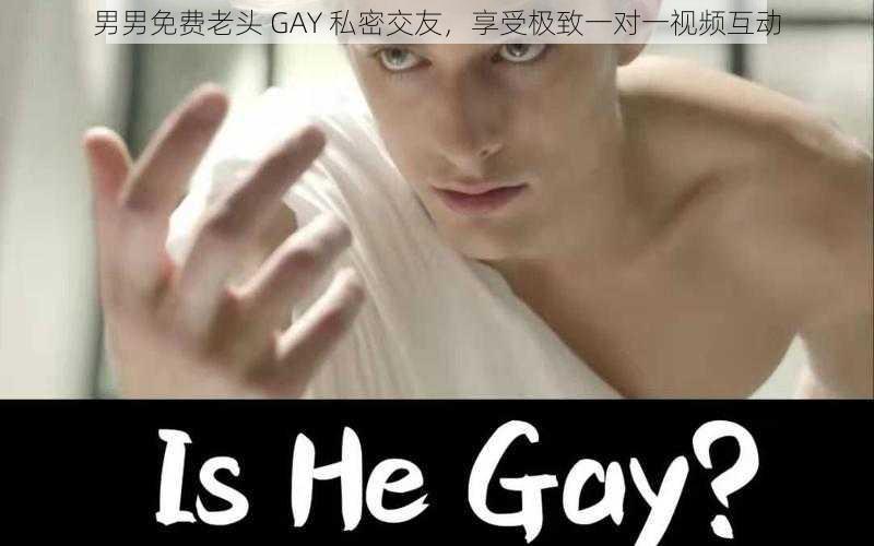 男男免费老头 GAY 私密交友，享受极致一对一视频互动