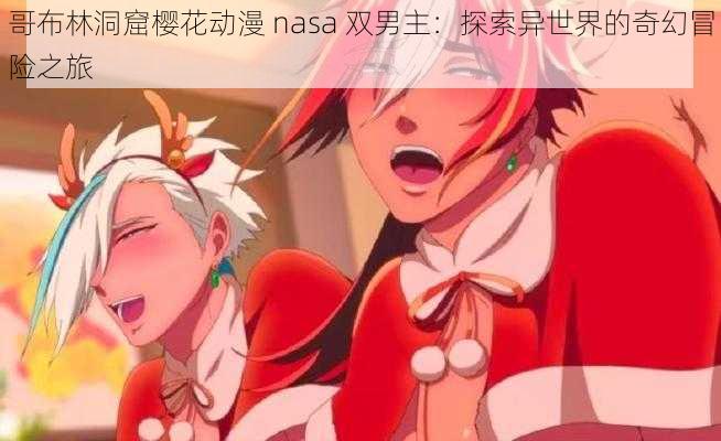 哥布林洞窟樱花动漫 nasa 双男主：探索异世界的奇幻冒险之旅