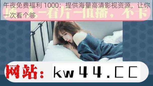 午夜免费福利 1000：提供海量高清影视资源，让你一次看个够