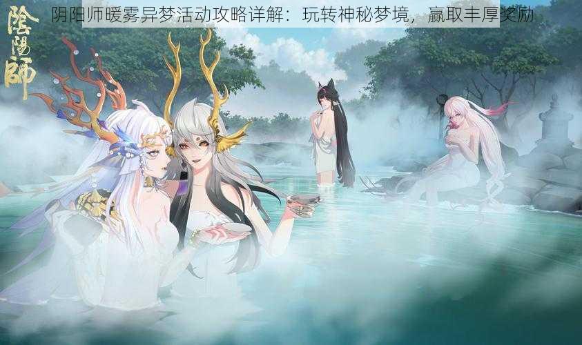 阴阳师暖雾异梦活动攻略详解：玩转神秘梦境，赢取丰厚奖励