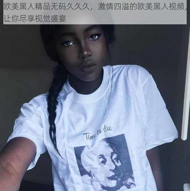 欧美黑人精品无码久久久，激情四溢的欧美黑人视频，让你尽享视觉盛宴