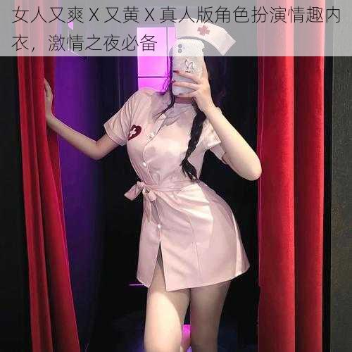 女人又爽 X 又黄 X 真人版角色扮演情趣内衣，激情之夜必备