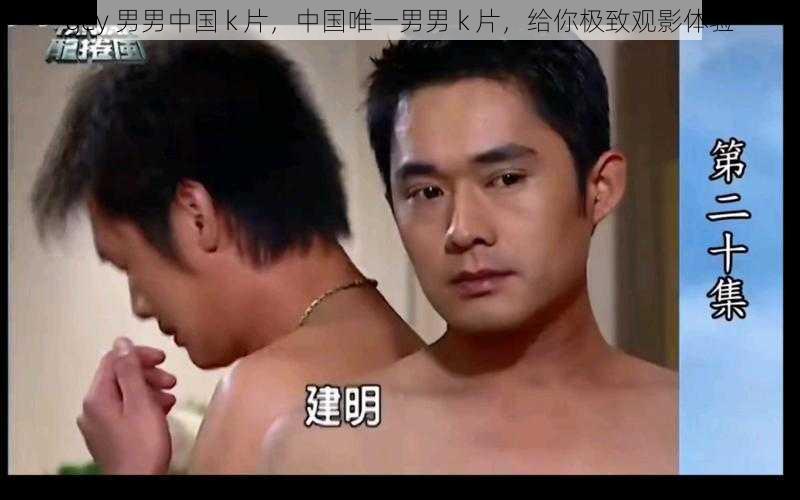 gey 男男中国 k 片，中国唯一男男 k 片，给你极致观影体验