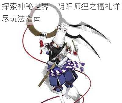 探索神秘世界：阴阳师狸之福礼详尽玩法指南