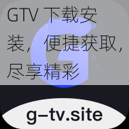 GTV 下载安装，便捷获取，尽享精彩