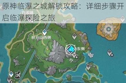 原神临瀑之城解锁攻略：详细步骤开启临瀑探险之旅