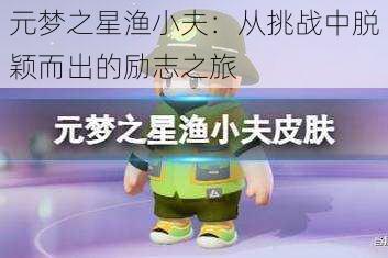 元梦之星渔小夫：从挑战中脱颖而出的励志之旅