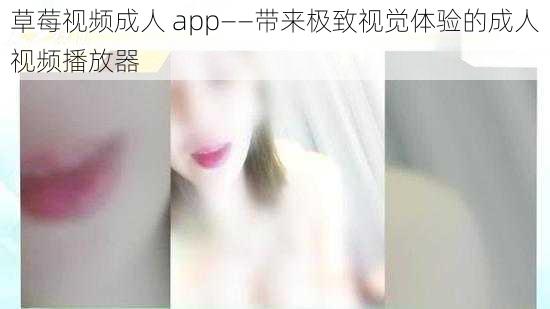 草莓视频成人 app——带来极致视觉体验的成人视频播放器