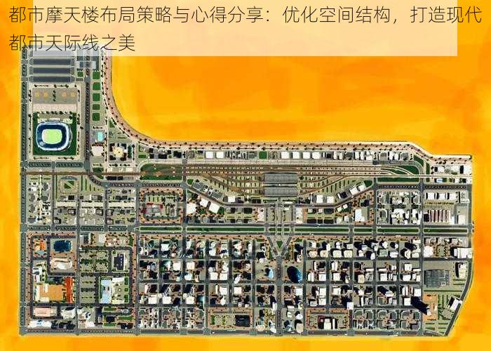 都市摩天楼布局策略与心得分享：优化空间结构，打造现代都市天际线之美