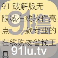 91 破解版无限减在线软件亮点：一款专业的在线购物省钱工具