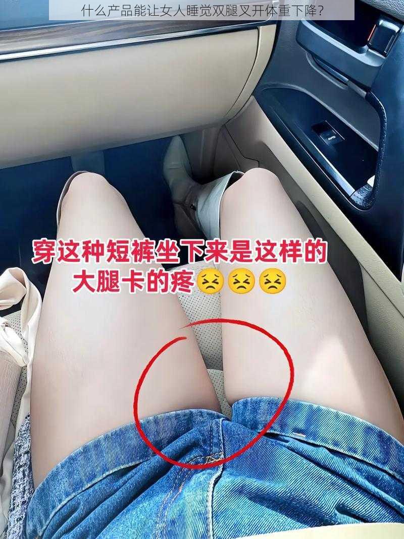 什么产品能让女人睡觉双腿叉开体重下降？