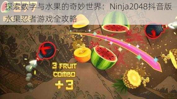 探索数字与水果的奇妙世界：Ninja2048抖音版水果忍者游戏全攻略