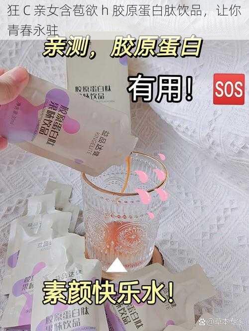 狂 C 亲女含苞欲 h 胶原蛋白肽饮品，让你青春永驻