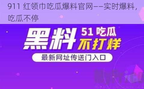 911 红领巾吃瓜爆料官网——实时爆料，吃瓜不停