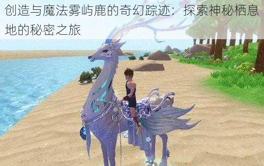 创造与魔法雾屿鹿的奇幻踪迹：探索神秘栖息地的秘密之旅