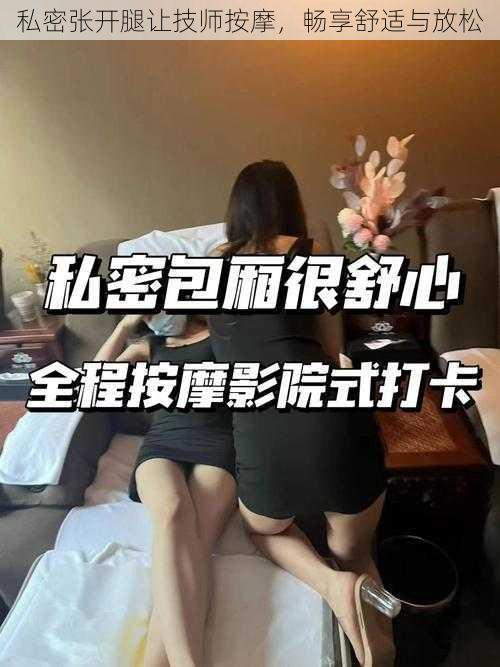 私密张开腿让技师按摩，畅享舒适与放松